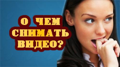 Какое видео снять. О чем снимать видео на YouTube? Получаем трафик с ютуба